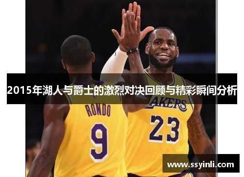 2015年湖人与爵士的激烈对决回顾与精彩瞬间分析
