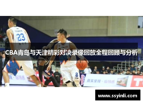 CBA青岛与天津精彩对决录像回放全程回顾与分析