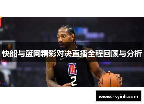 快船与篮网精彩对决直播全程回顾与分析