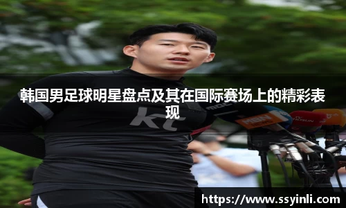 韩国男足球明星盘点及其在国际赛场上的精彩表现