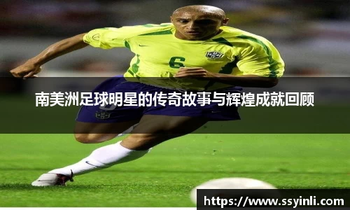 南美洲足球明星的传奇故事与辉煌成就回顾