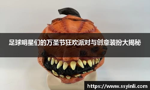 足球明星们的万圣节狂欢派对与创意装扮大揭秘