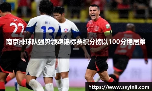 南京排球队强势领跑锦标赛积分榜以100分稳居第一