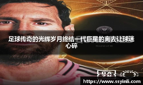 足球传奇的光辉岁月终结一代巨星的离去让球迷心碎